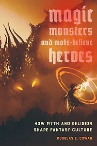 Magic, Monsters, And Make-believe Heroes: How Myth Religion Shape Fantasy Culture