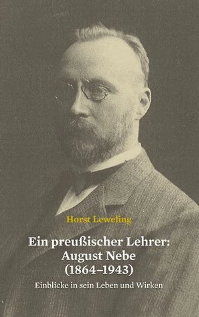 Ein preußischer Lehrer: August Nebe (1864–1943): Einblicke in sein Leben und Wirken