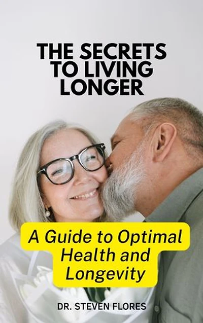 The Secrets to Living Longer: A Guide to Optimal Health and Longevity