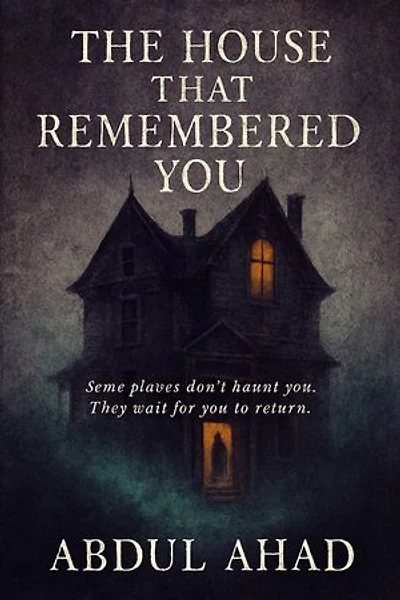 THE HOUSE THAT REMEMBERED YOU : Some places don’t haunt you. They wait for you to return.