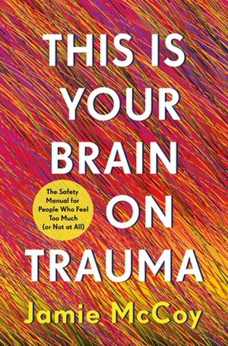 This Is Your Brain on Trauma: The Safety Manual for People Who Feel Too Much (or Not at All)