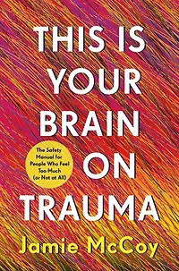 This Is Your Brain on Trauma: The Safety Manual for People Who Feel Too Much (or Not at All)