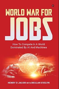 World War for Jobs: HOW TO COMPETE IN A WORLD DOMINATED BY AI AND MACHINES