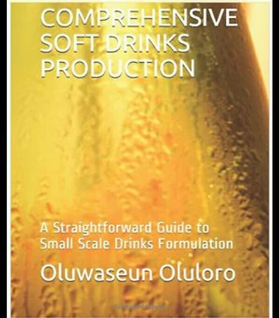COMPREHENSIVE SOFT DRINKS PRODUCTION: A Straightforward Guide to Small Scale Drinks Formulation