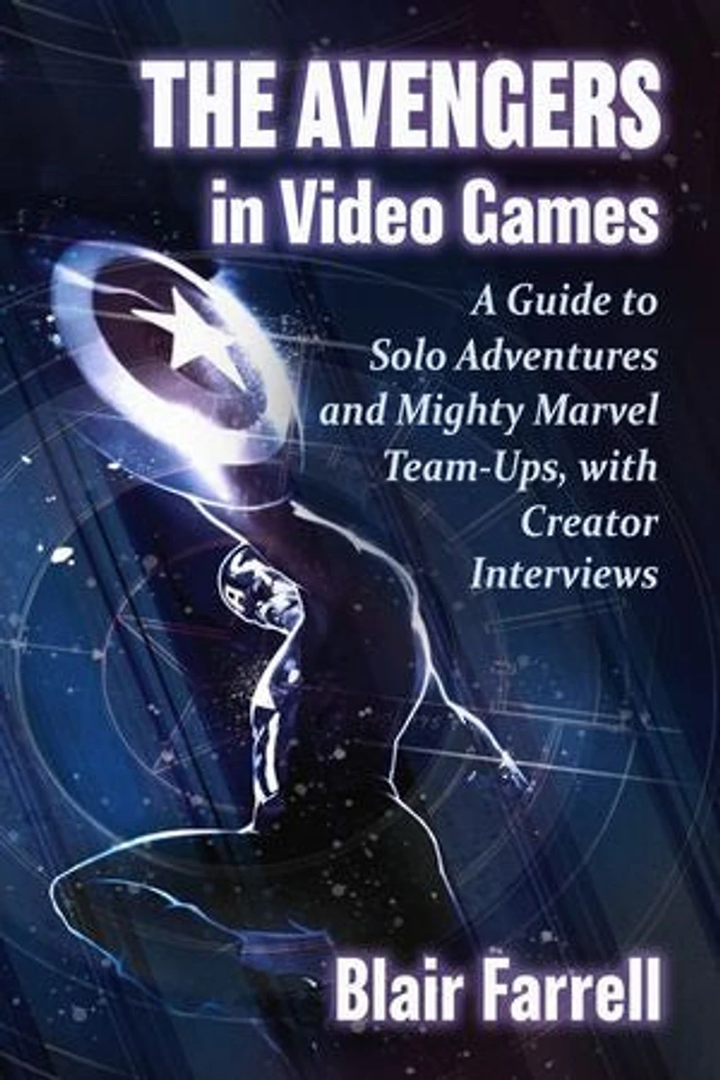 The Avengers in Video Games: A Guide to Solo Adventures and Mighty Marvel Team-Ups, with Creator Interviews