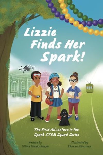 Lizzie Finds Her Spark! The First Adventure in the Spark STEM Squad Series
