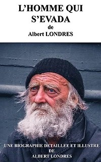 L'HOMME QUI S' EVADA: Une biographie détaillée de Albert LONDRES(annotée et illustrée)