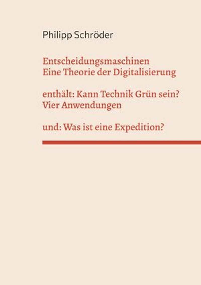 Entscheidungsmaschinen - Eine Theorie der Digitalisierung: enthält: Kann Technik Grün sein? und: Was ist eine Expedition?