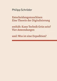 Entscheidungsmaschinen - Eine Theorie der Digitalisierung: enthält: Kann Technik Grün sein? und: Was ist eine Expedition?
