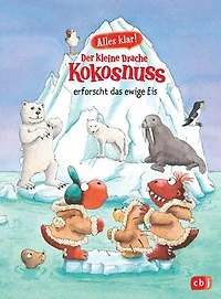 Alles klar! Der kleine Drache Kokosnuss erforscht das ewige Eis: Mit zahlreichen Sach- und Kokosnussillustrationen