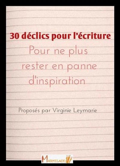 30 déclics pour l'écriture: Pour ne plus rester en panne d'inspiration