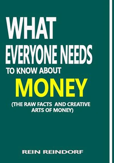 WHAT EVERYONE NEEDS TO KNOW ABOUT MONEY: THE RAW FACTS AND CREATIVE ARTS OF MONEY