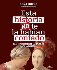 Esta historia no te la habían contado. Bulos históricos desde las cavernas hasta  guillotina / The History You've Never Been Told Before