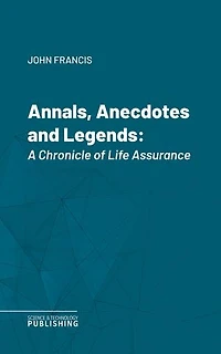 Annals, Anecdotes and Legends: A Chronicle of Life Assurance