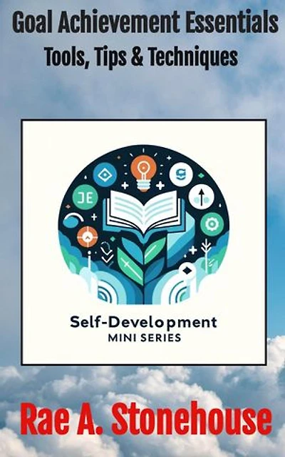 Goal Achievement Essentials: Tools, Tips & Techniques: The Self-Development Mini Series, #0