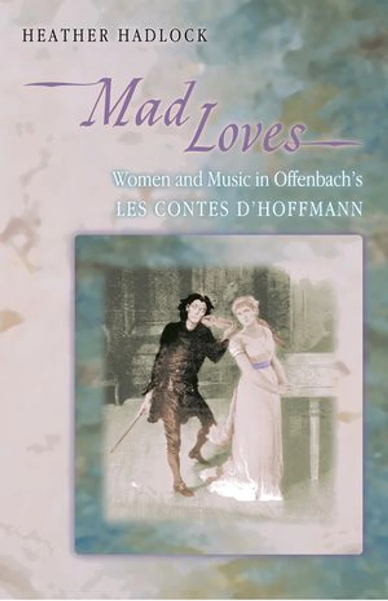 Mad Loves: Women And Music Offenbach's Les Contes D'hoffmann