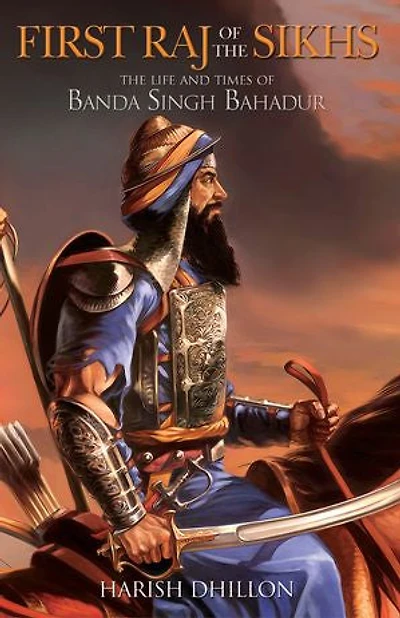 First Raj of the Sikhs: The Life and Times of Banda Singh Bahadur