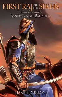First Raj of the Sikhs: The Life and Times of Banda Singh Bahadur