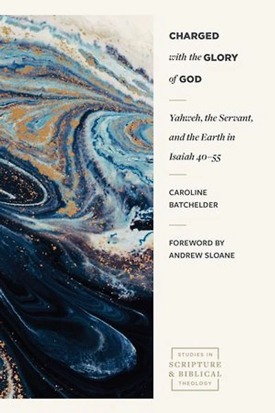 Charged with the Glory of God: Yahweh, the Servant, and the Earth in Isaiah 40-55