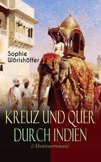 Kreuz Und Quer Durch Indien (Abenteuerroman): Irrfahrten Zweier Junger Deutscher Leichtmatrosen Der Indischen Wunderwelt