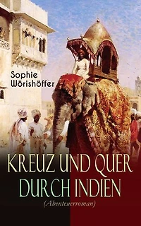 Kreuz Und Quer Durch Indien (Abenteuerroman): Irrfahrten Zweier Junger Deutscher Leichtmatrosen Der Indischen Wunderwelt