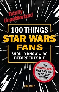 100 Things Star Wars Fans Should Know & Do Before They Die