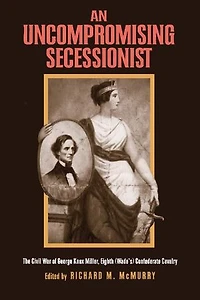 An Uncompromising Secessionist: The Civil War of George Knox Miller, Eighth (Wade's) Confederate Cavalry