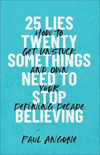 25 Lies Twentysomethings Need to Stop Believing: How Get Unstuck and Own Your Defining Decade