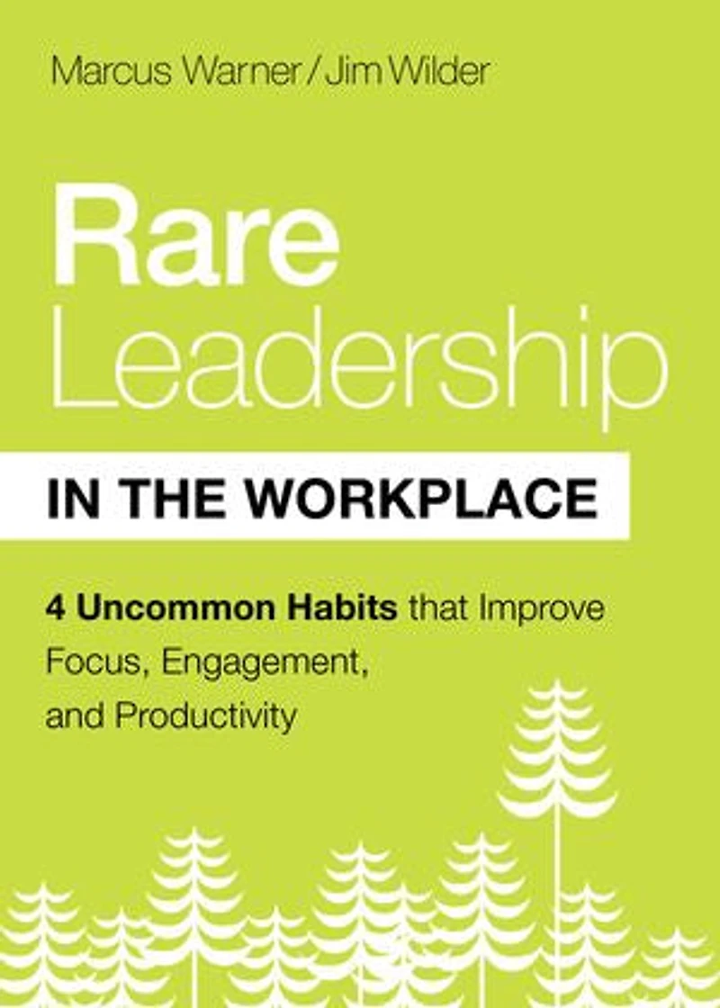 Rare Leadership the Workplace: Four Uncommon Habits That Improve Focus, Engagement, and Productivity