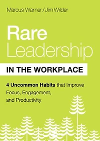 Rare Leadership the Workplace: Four Uncommon Habits That Improve Focus, Engagement, and Productivity