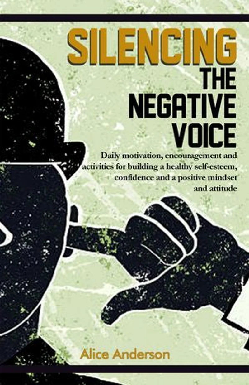 Silencing The Negative Voice: Daily motivation, encouragement and activities for building a healthy self-esteem, confidence and a positive mindset and attitude