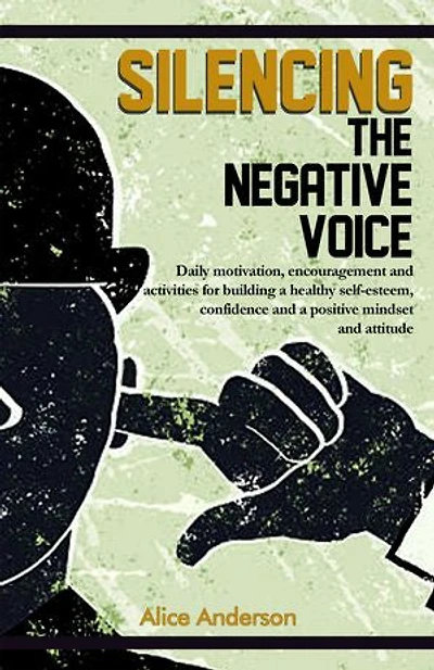 Silencing The Negative Voice: Daily motivation, encouragement and activities for building a healthy self-esteem, confidence and a positive mindset and attitude