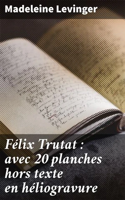 Félix Trutat : avec 20 planches hors texte en héliogravure: Exploration artistique et innovation technique dans la vie de Félix Trutat