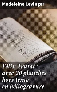 Félix Trutat : avec 20 planches hors texte en héliogravure: Exploration artistique et innovation technique dans la vie de Félix Trutat