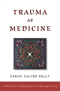 Trauma as Medicine: a DIY book for healing trauma and transforming your life
