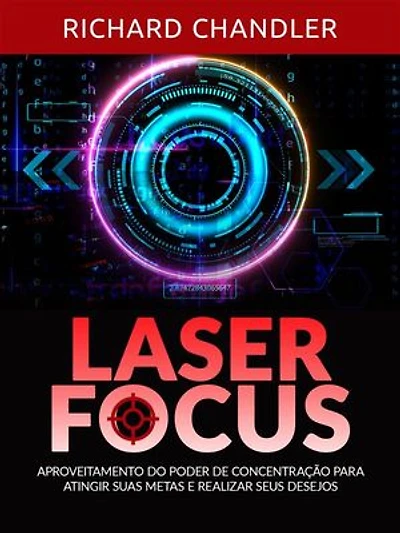 Laser Focus (Traduzido): Aproveitamento do poder de concentração para atingir suas metas e realizar seus desejos