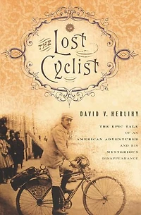 The Lost Cyclist: Epic Tale of an American Adventurer and His Mysterious Disappearance