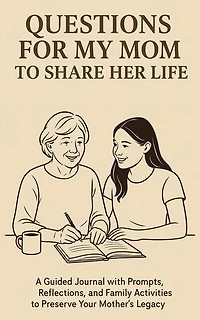 Questions for My Mom to Share Her Life: A Guided Journal with Prompts, Reflections and Family Activities to Preserve Your Mother's Legacy