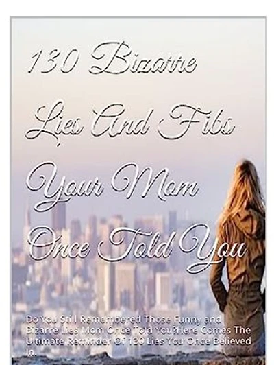 130 Bizzare Lies And Fibs Your Mom Once Told You: Do You Still Remember Those Lies And Tales Your Mother Used To Deceive You With When You Were Young?