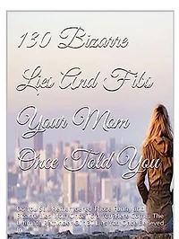 130 Bizzare Lies And Fibs Your Mom Once Told You: Do You Still Remember Those Lies And Tales Your Mother Used To Deceive You With When You Were Young?