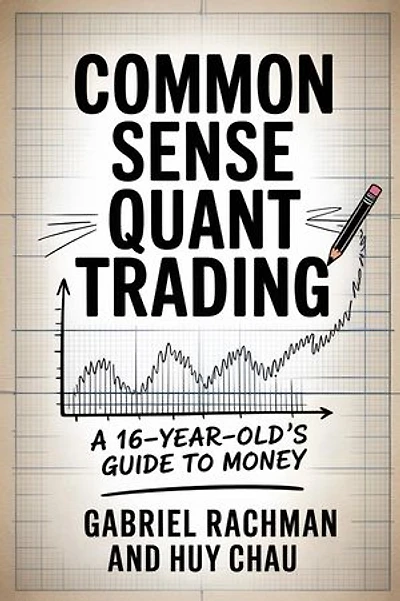 COMMON SENSE QUANT TRADING: A 16-YEAR-OLD'S GUIDE TO MONEY