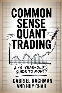 COMMON SENSE QUANT TRADING: A 16-YEAR-OLD'S GUIDE TO MONEY