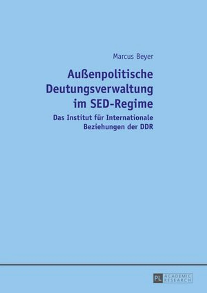 Außenpolitische Deutungsverwaltung im SED-Regime: Das Institut fuer Internationale Beziehungen der DDR