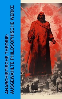 Anarchistische Theorie: Ausgewählte philosophische Werke: Die Anarchisten; Anarchismus und revolutionäre Taktik; Memoiren eines Revolutionärs; Der Freiheitsucher