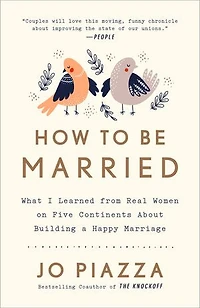 How to Be Married: What I Learned from Real Women on Five Continents About Building a Happy Marriage
