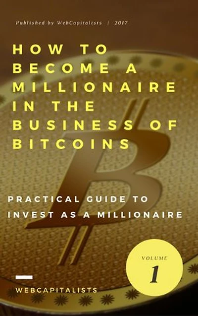 How to Become A Millionaire In The Business Of Bitcoins: The Art Of Investing As A Millionaire In Bitcoins