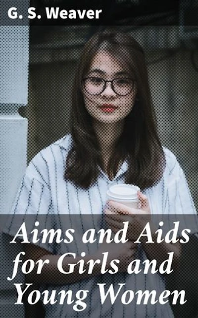 Aims and Aids for Girls and Young Women: Empowering Young Women Through Literature: A Guide to Moral, Intellectual, and Physical Development in the Late 19th Century