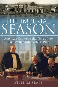 The Imperial Season: America's Capital Time Of First Ambassadors, 1893-1918