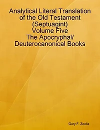 Analytical Literal Translation of the Old Testament (Septuagint) Volume Five: The Apocryphal/ Deuterocanonical Books