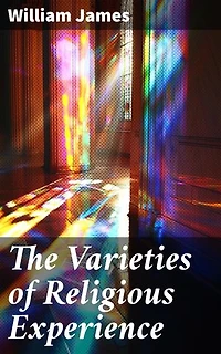 The Varieties of Religious Experience: Enriched edition. Exploring the Psychological Depths of Spiritual Beliefs and Experiences